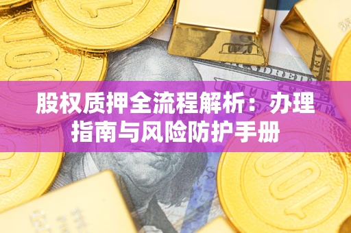 武汉股权质押全流程解析：办理指南与风险防护手册