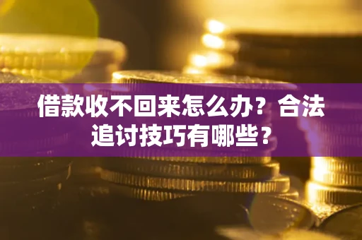 武汉借款收不回来怎么办？合法追讨技巧有哪些？