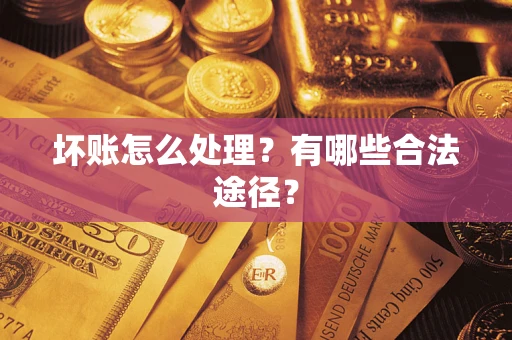 武汉坏账怎么处理？有哪些合法途径？