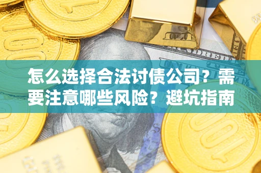 武汉怎么选择合法讨债公司？需要注意哪些风险？避坑指南来了！