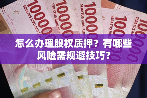 武汉怎么办理股权质押？有哪些风险需规避技巧？