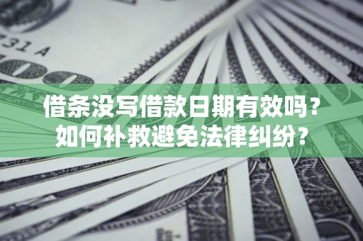 武汉借条没写借款日期有效吗？如何补救避免法律纠纷？