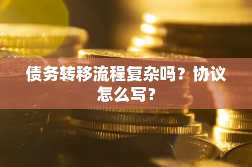 武汉债务转移流程复杂吗？协议怎么写？