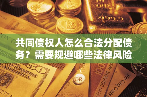 武汉共同债权人怎么合法分配债务？需要规避哪些法律风险？