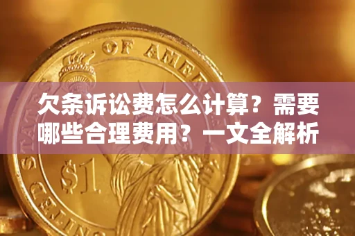 武汉欠条诉讼费怎么计算？需要哪些合理费用？一文全解析