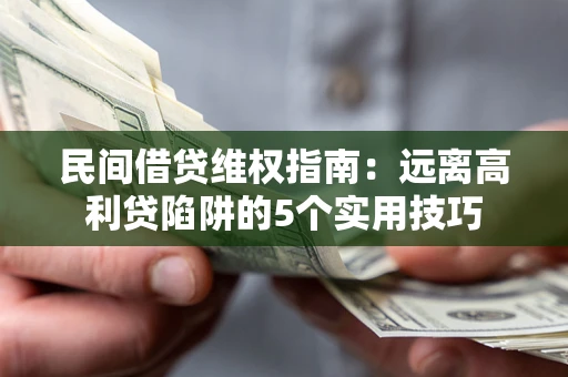 武汉民间借贷维权指南：远离高利贷陷阱的5个实用技巧