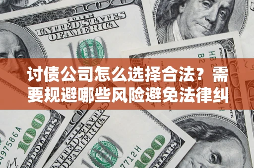 武汉讨债公司怎么选择合法?需要规避哪些风险避免法律纠纷? 武汉讨债公司怎么选择合法?需要规避哪些风险避免法律纠纷?