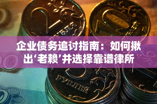 武汉企业债务追讨指南：如何揪出‘老赖’并选择靠谱律所