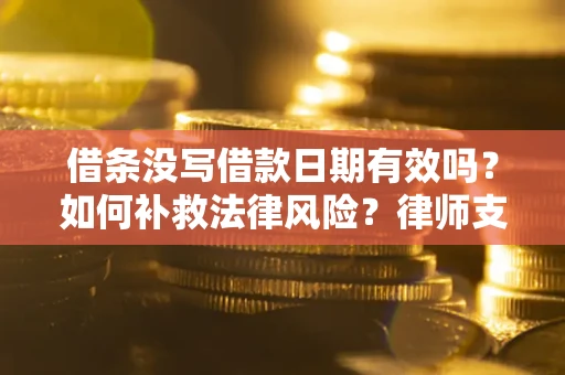 武汉借条没写借款日期有效吗？如何补救法律风险？律师支招