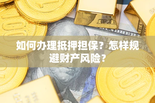 武汉如何办理抵押担保？怎样规避财产风险？