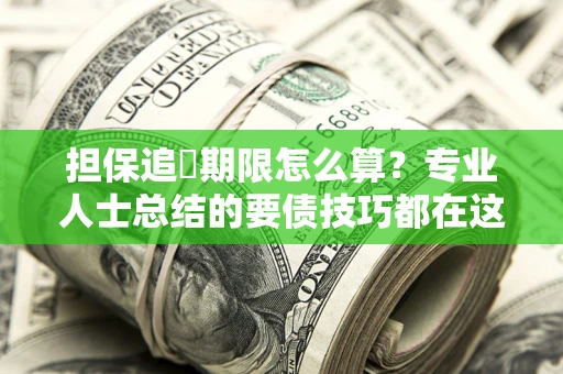 武汉担保追償期限怎么算？专业人士总结的要债技巧都在这里了