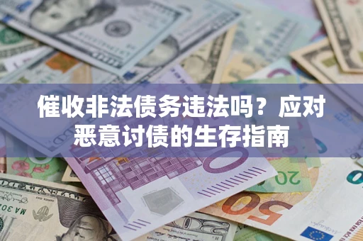 武汉催收非法债务违法吗？应对恶意讨债的生存指南