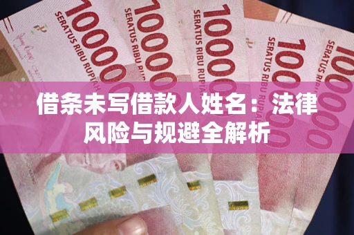 武汉借条未写借款人姓名：法律风险与规避全解析