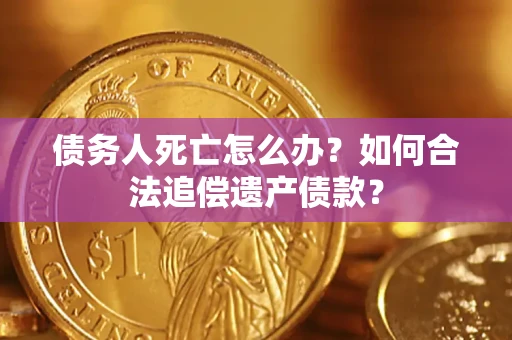 武汉债务人死亡怎么办？如何合法追偿遗产债款？