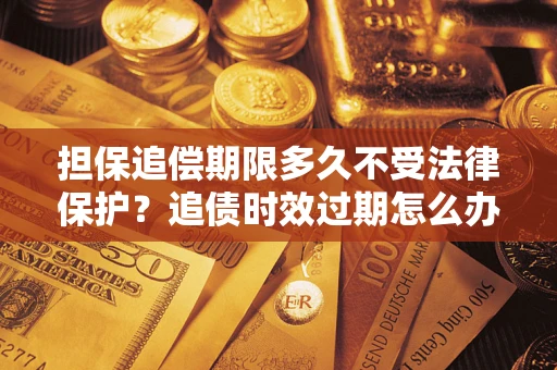 武汉担保追偿期限多久不受法律保护？追债时效过期怎么办？