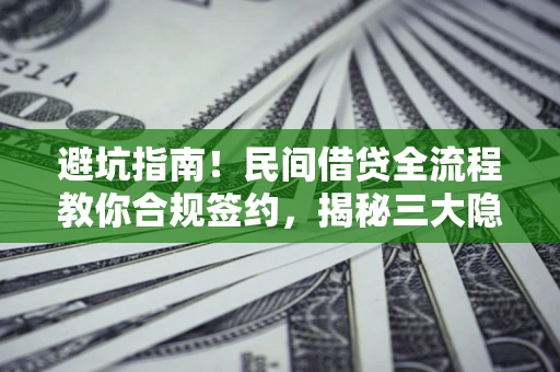 武汉避坑指南！民间借贷全流程教你合规签约，揭秘三大隐形陷阱