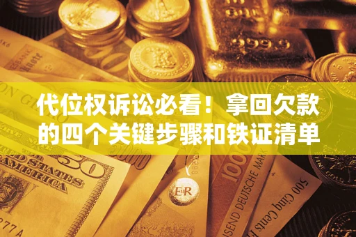 武汉代位权诉讼必看!拿回欠款的四个关键步骤和铁证清单 武汉代位权诉讼必看!拿回欠款的四个关键步骤和铁证清单