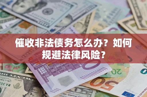 武汉催收非法债务怎么办？如何规避法律风险？