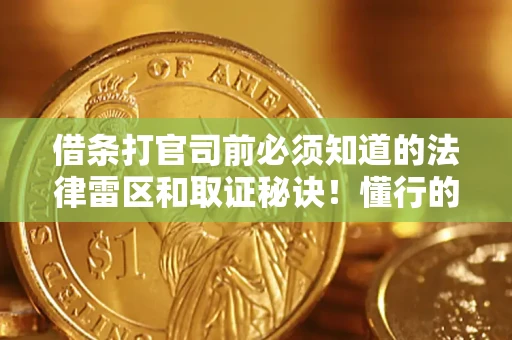 武汉借条打官司前必须知道的法律雷区和取证秘诀！懂行的人已经留好这些证据