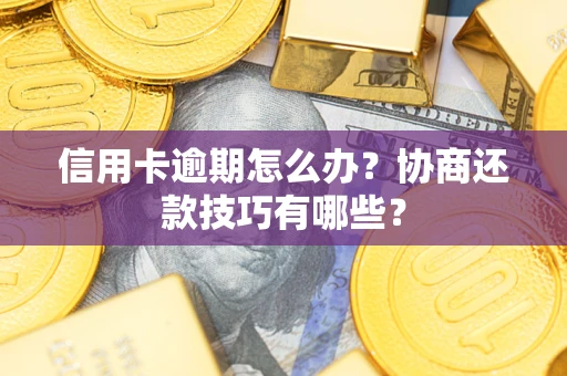 武汉信用卡逾期怎么办？协商还款技巧有哪些？