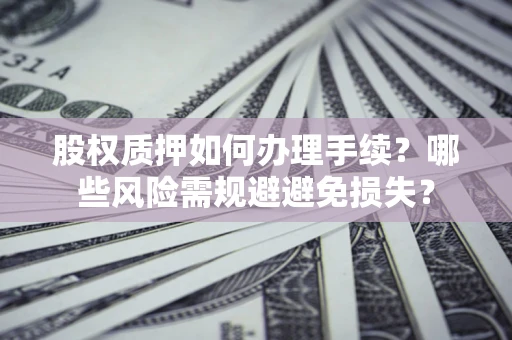 武汉股权质押如何办理手续？哪些风险需规避避免损失？