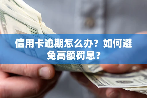 武汉信用卡逾期怎么办？如何避免高额罚息？