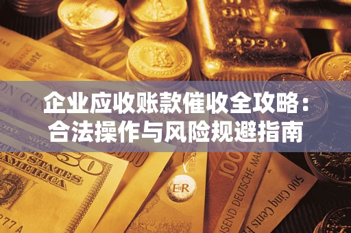 武汉企业应收账款催收全攻略：合法操作与风险规避指南