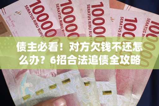 武汉债主必看！对方欠钱不还怎么办？6招合法追债全攻略