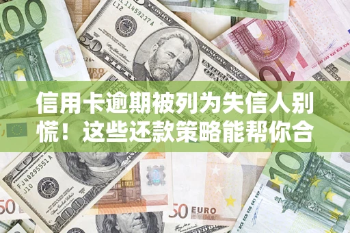 武汉信用卡逾期被列为失信人别慌！这些还款策略能帮你合法止损