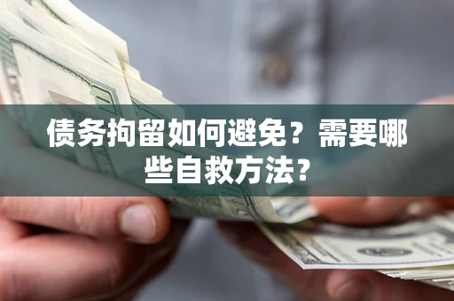 武汉债务拘留如何避免？需要哪些自救方法？
