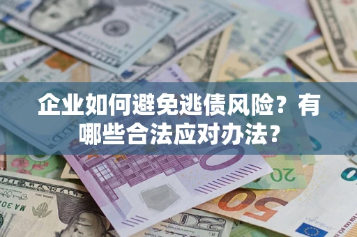 武汉企业如何避免逃债风险？有哪些合法应对办法？