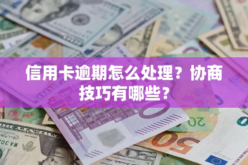 武汉信用卡逾期怎么处理？协商技巧有哪些？
