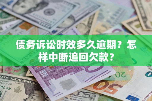 武汉债务诉讼时效多久逾期？怎样中断追回欠款？