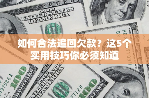 武汉如何合法追回欠款？这5个实用技巧你必须知道