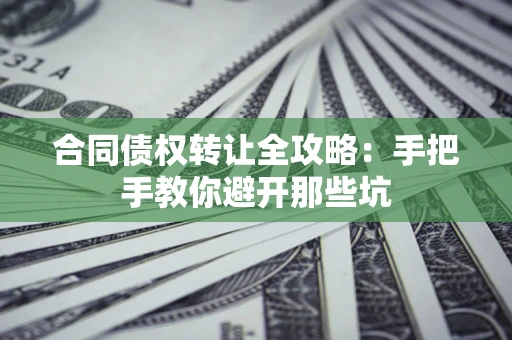 武汉合同债权转让全攻略：手把手教你避开那些坑