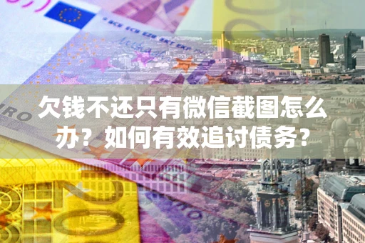 武汉欠钱不还只有微信截图怎么办？如何有效追讨债务？