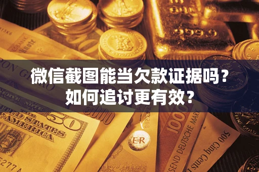 武汉微信截图能当欠款证据吗？如何追讨更有效？