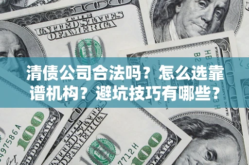武汉清债公司合法吗？怎么选靠谱机构？避坑技巧有哪些？