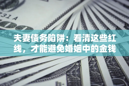 武汉夫妻债务陷阱：看清这些红线，才能避免婚姻中的金钱危机