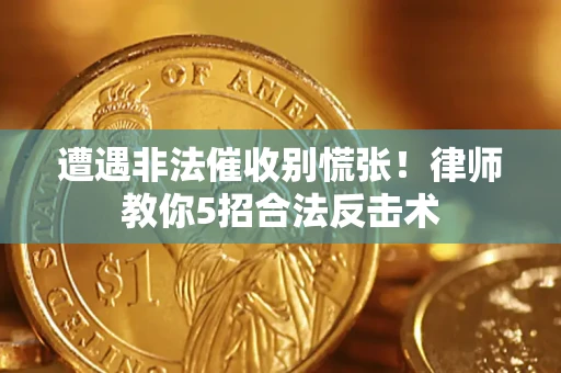 武汉遭遇非法催收别慌张！律师教你5招合法反击术