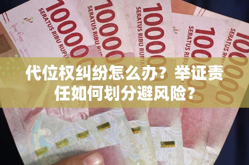 武汉代位权纠纷怎么办？举证责任如何划分避风险？