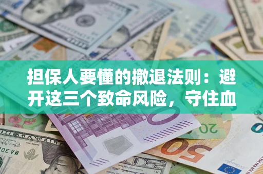 武汉担保人要懂的撤退法则：避开这三个致命风险，守住血汗钱
