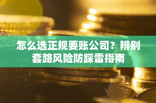 武汉怎么选正规要账公司？辨别套路风险防踩雷指南