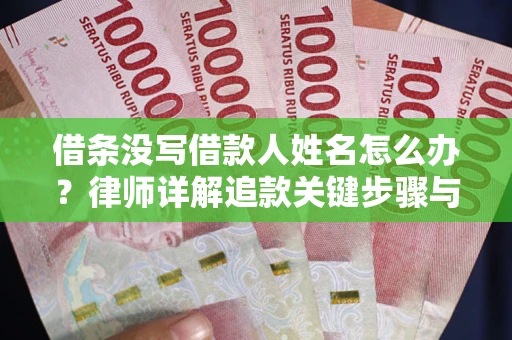 武汉借条没写借款人姓名怎么办？律师详解追款关键步骤与证据链构建