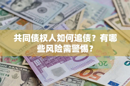 武汉共同债权人如何追债？有哪些风险需警惕？