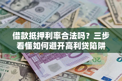 武汉借款抵押利率合法吗？三步看懂如何避开高利贷陷阱