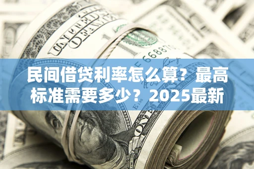 武汉民间借贷利率怎么算？最高标准需要多少？2025最新避坑指南