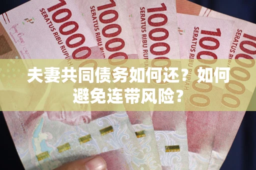 武汉夫妻共同债务如何还？如何避免连带风险？