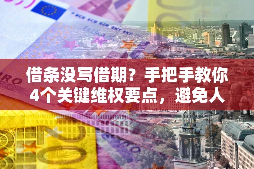 武汉借条没写借期？手把手教你4个关键维权要点，避免人财两空