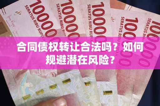 武汉合同债权转让合法吗？如何规避潜在风险？